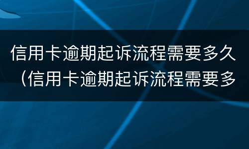 信用卡逾期起诉流程需要多久（信用卡逾期起诉流程需要多久?）