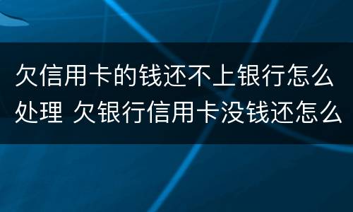 欠信用卡的钱还不上银行怎么处理 欠银行信用卡没钱还怎么办