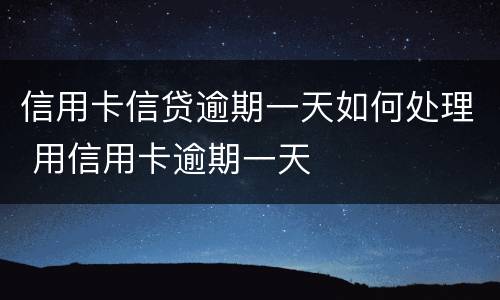 信用卡信贷逾期一天如何处理 用信用卡逾期一天