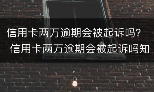 信用卡两万逾期会被起诉吗？ 信用卡两万逾期会被起诉吗知乎