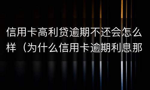 信用卡高利贷逾期不还会怎么样（为什么信用卡逾期利息那么高）