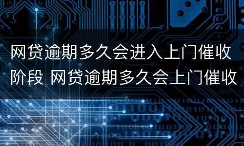 网贷逾期多久会进入上门催收阶段 网贷逾期多久会上门催收啊