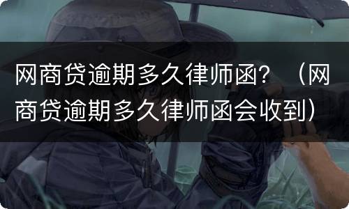 网商贷逾期多久律师函？（网商贷逾期多久律师函会收到）