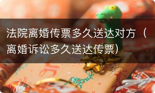 法院离婚传票多久送达对方（离婚诉讼多久送达传票）