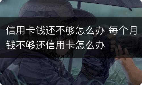 信用卡钱还不够怎么办 每个月钱不够还信用卡怎么办
