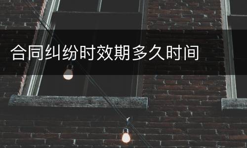 合同纠纷时效期多久时间