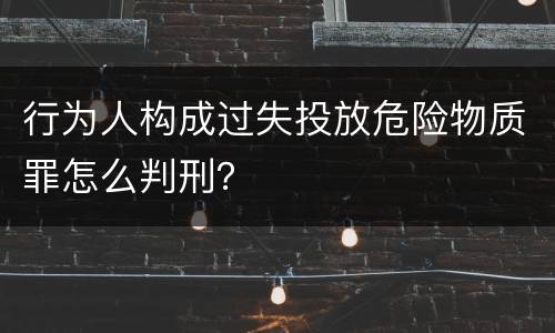 行为人构成过失投放危险物质罪怎么判刑？