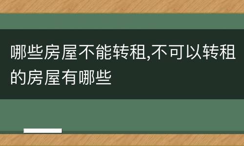 哪些房屋不能转租,不可以转租的房屋有哪些