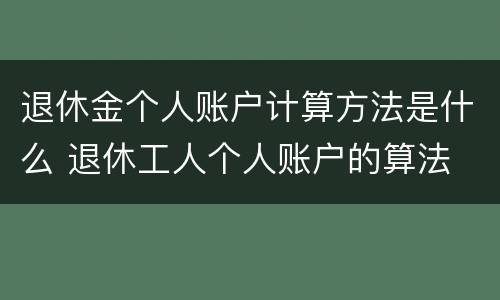 退休金个人账户计算方法是什么 退休工人个人账户的算法