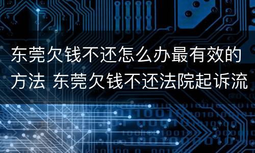 东莞欠钱不还怎么办最有效的方法 东莞欠钱不还法院起诉流程