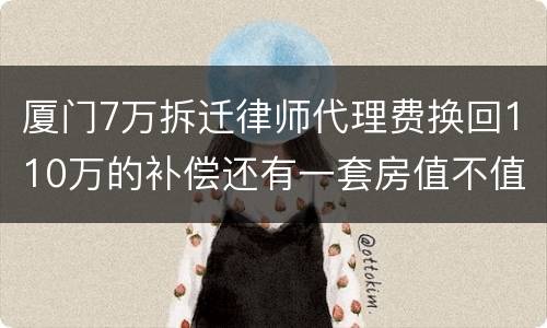 厦门7万拆迁律师代理费换回110万的补偿还有一套房值不值？
