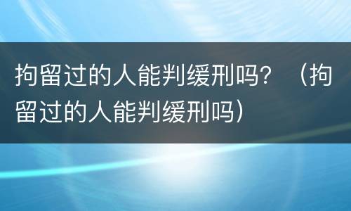 拘留过的人能判缓刑吗？（拘留过的人能判缓刑吗）