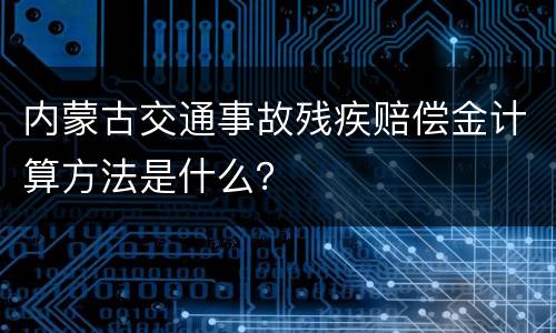 内蒙古交通事故残疾赔偿金计算方法是什么？