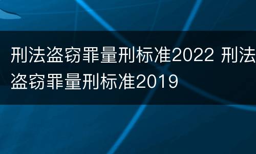 刑法盗窃罪量刑标准2022 刑法盗窃罪量刑标准2019