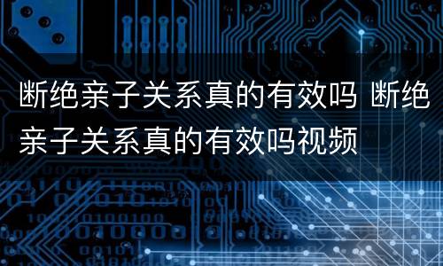 断绝亲子关系真的有效吗 断绝亲子关系真的有效吗视频