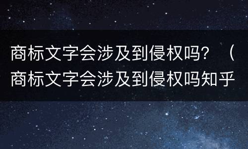 商标文字会涉及到侵权吗？（商标文字会涉及到侵权吗知乎）