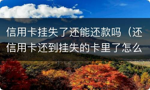信用卡挂失了还能还款吗（还信用卡还到挂失的卡里了怎么办）
