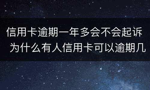 信用卡逾期一年多会不会起诉 为什么有人信用卡可以逾期几年不被起诉