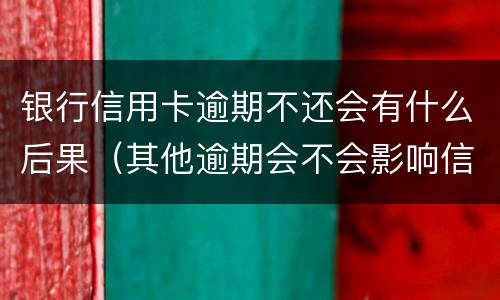 银行信用卡逾期不还会有什么后果（其他逾期会不会影响信用卡）