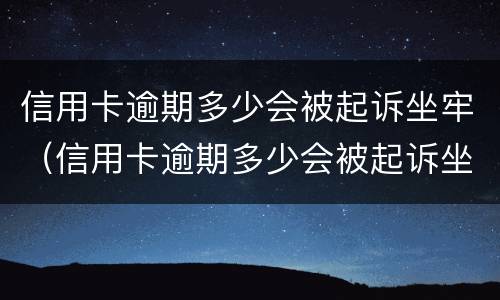 信用卡逾期多少会被起诉坐牢（信用卡逾期多少会被起诉坐牢吗）