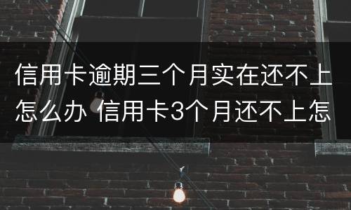 信用卡逾期三个月实在还不上怎么办 信用卡3个月还不上怎么办