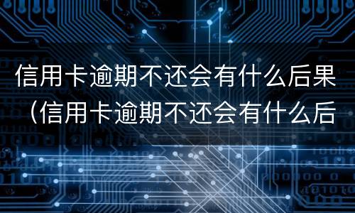 信用卡逾期不还会有什么后果（信用卡逾期不还会有什么后果信用卡逾期一直不还）
