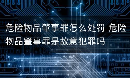 危险物品肇事罪怎么处罚 危险物品肇事罪是故意犯罪吗
