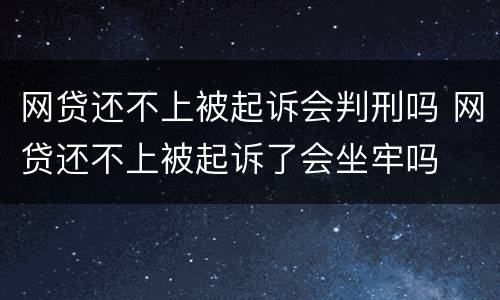 网贷还不上被起诉会判刑吗 网贷还不上被起诉了会坐牢吗