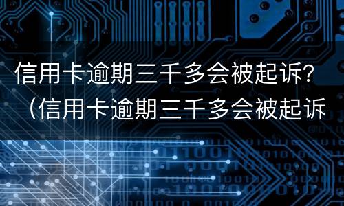 信用卡逾期三千多会被起诉？（信用卡逾期三千多会被起诉嘛）