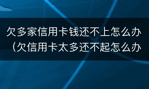 欠多家信用卡钱还不上怎么办（欠信用卡太多还不起怎么办）