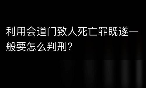 利用会道门致人死亡罪既遂一般要怎么判刑?