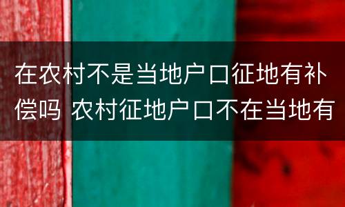 在农村不是当地户口征地有补偿吗 农村征地户口不在当地有补偿款吗?