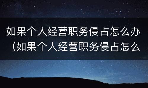 如果个人经营职务侵占怎么办（如果个人经营职务侵占怎么办理）