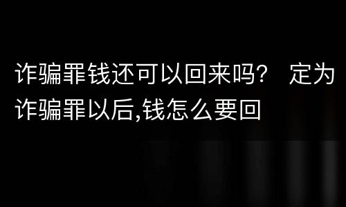 诈骗罪钱还可以回来吗？ 定为诈骗罪以后,钱怎么要回