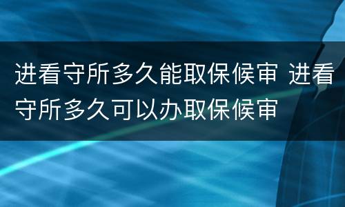 进看守所多久能取保候审 进看守所多久可以办取保候审