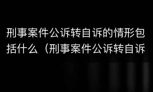 刑事案件公诉转自诉的情形包括什么（刑事案件公诉转自诉的情形包括什么）