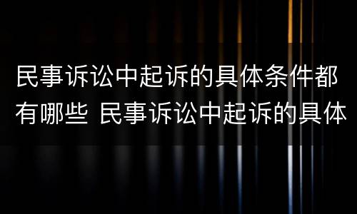 民事诉讼中起诉的具体条件都有哪些 民事诉讼中起诉的具体条件都有哪些要求