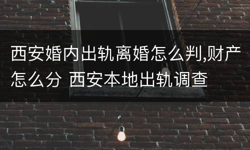 西安婚内出轨离婚怎么判,财产怎么分 西安本地出轨调查