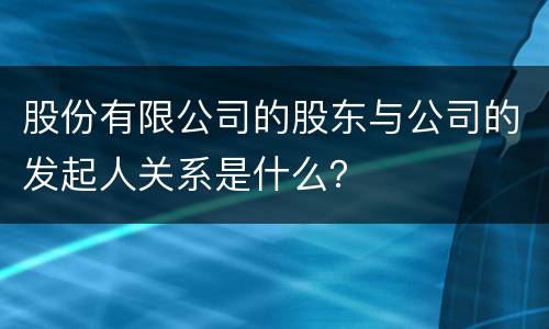 股份有限公司的股东与公司的发起人关系是什么？