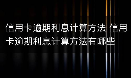 信用卡逾期利息计算方法 信用卡逾期利息计算方法有哪些