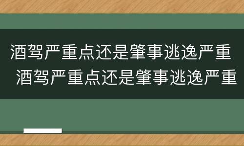 酒驾严重点还是肇事逃逸严重 酒驾严重点还是肇事逃逸严重些