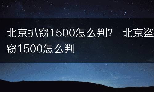 北京扒窃1500怎么判？ 北京盗窃1500怎么判