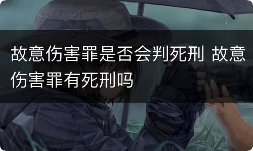 故意伤害罪是否会判死刑 故意伤害罪有死刑吗