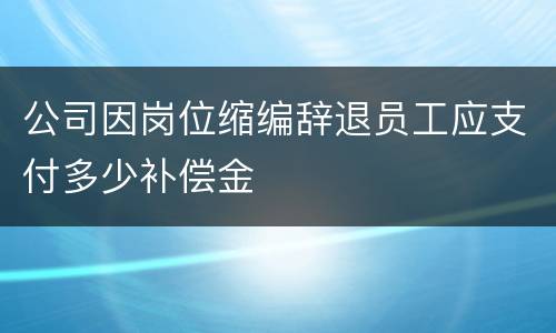 公司因岗位缩编辞退员工应支付多少补偿金