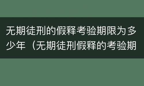 无期徒刑的假释考验期限为多少年（无期徒刑假释的考验期是多少年）