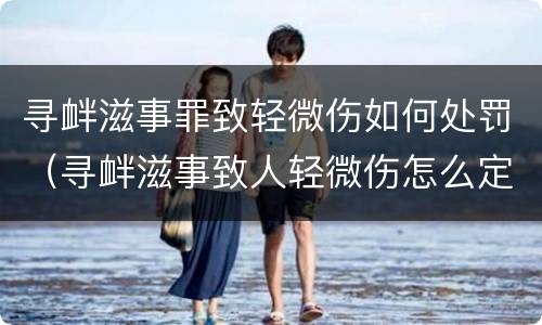 寻衅滋事罪致轻微伤如何处罚（寻衅滋事致人轻微伤怎么定罪）