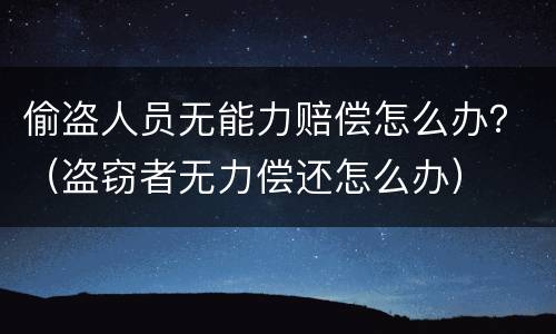 偷盗人员无能力赔偿怎么办？（盗窃者无力偿还怎么办）