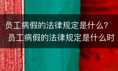 员工病假的法律规定是什么？ 员工病假的法律规定是什么时候实施