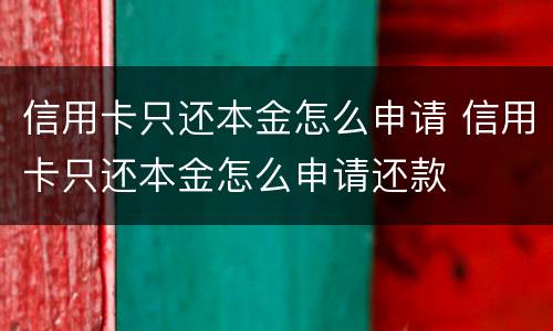 信用卡只还本金怎么申请 信用卡只还本金怎么申请还款