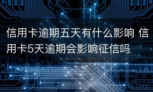 信用卡逾期五天有什么影响 信用卡5天逾期会影响征信吗